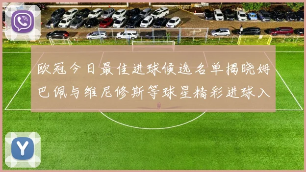 欧冠今日最佳进球候选名单揭晓姆巴佩与维尼修斯等球星精彩进球入围
