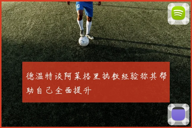 德温特谈阿莱格里执教经验称其帮助自己全面提升