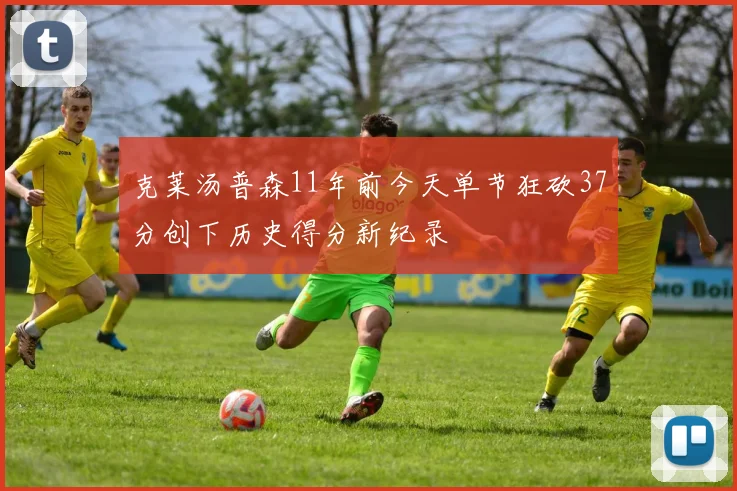 克莱汤普森11年前今天单节狂砍37分创下历史得分新纪录