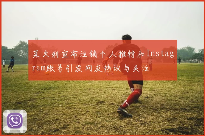莱夫利宣布注销个人推特和Instagram账号引发网友热议与关注
