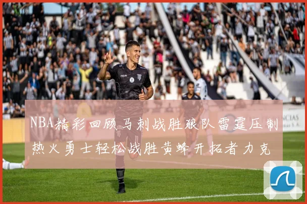 NBA精彩回顾马刺战胜狼队雷霆压制热火勇士轻松战胜黄蜂开拓者力克湖人