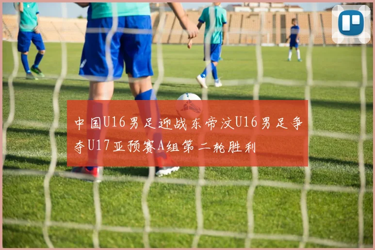 中国U16男足迎战东帝汶U16男足争夺U17亚预赛A组第二轮胜利