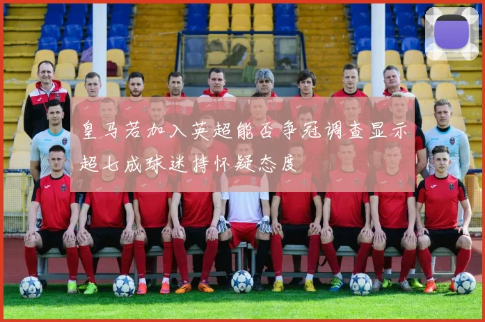 皇马若加入英超能否争冠调查显示超七成球迷持怀疑态度