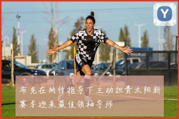 布克在纳什指导下主动担责太阳新赛季迎来最佳领袖导师