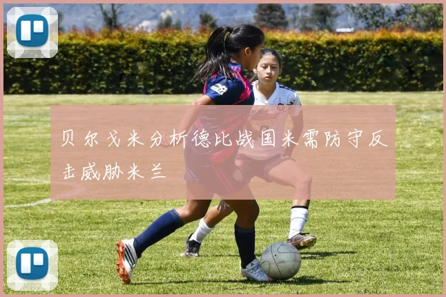 贝尔戈米分析德比战国米需防守反击威胁米兰