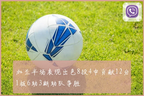 加兰半场表现出色8投4中贡献12分1板6助3断助队争胜
