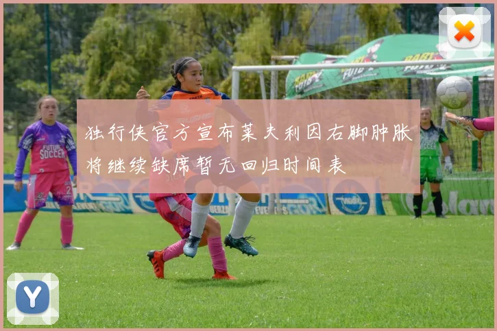 独行侠官方宣布莱夫利因右脚肿胀将继续缺席暂无回归时间表
