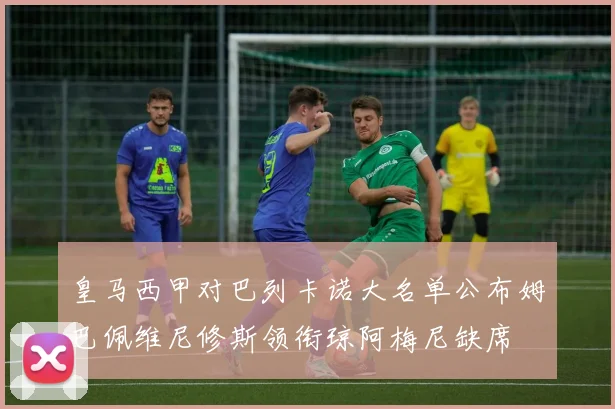 皇马西甲对巴列卡诺大名单公布姆巴佩维尼修斯领衔琼阿梅尼缺席
