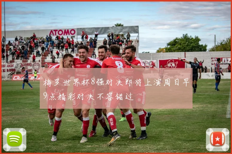 梅罗世界杯8强对决即将上演周日早9点精彩对决不容错过