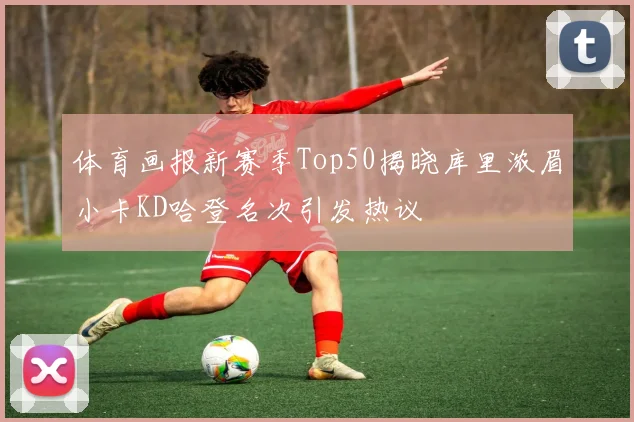 体育画报新赛季Top50揭晓库里浓眉小卡KD哈登名次引发热议