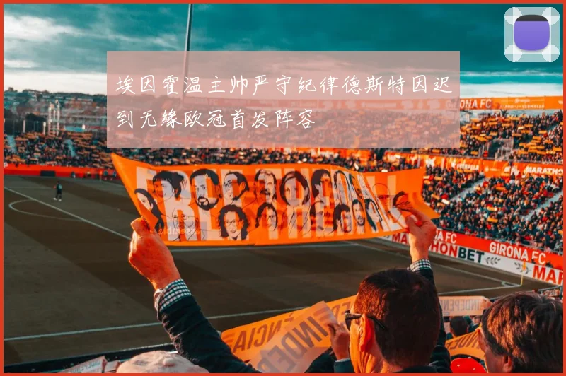 埃因霍温主帅严守纪律德斯特因迟到无缘欧冠首发阵容