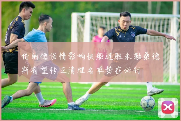 伦纳德伤情影响快船连胜米勒桑德斯有望转正清理名单势在必行