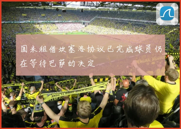 国米租借坎塞洛协议已完成球员仍在等待巴萨的决定