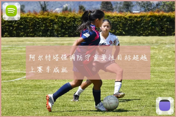阿尔特塔强调防守重要性目标超越上赛季成就