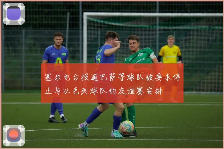 塞尔电台报道巴萨等球队被要求停止与以色列球队的友谊赛安排