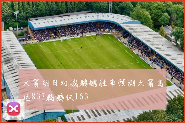 火箭明日对战鹈鹕胜率预测火箭高达837鹈鹕仅163