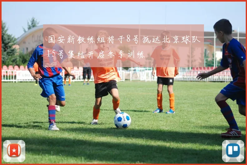 国安新教练组将于8号抵达北京球队15号集结开启冬季训练