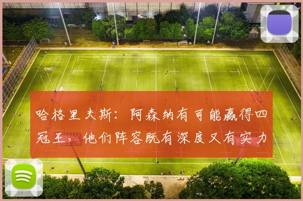 哈格里夫斯：阿森纳有可能赢得四冠王，他们阵容既有深度又有实力