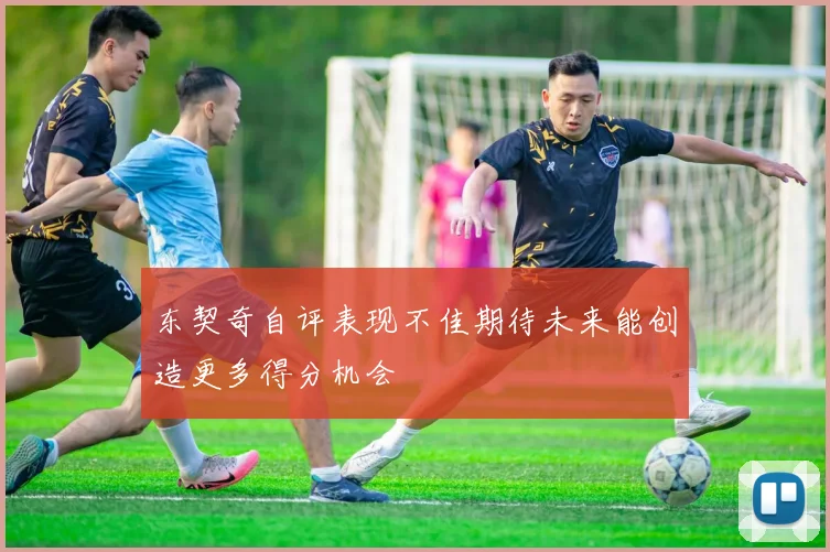 东契奇自评表现不佳期待未来能创造更多得分机会