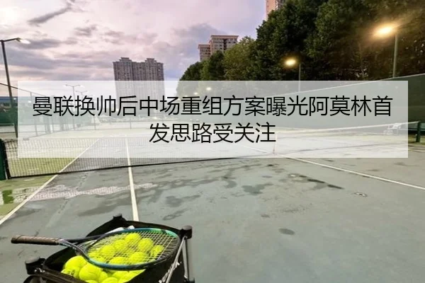曼联换帅后中场重组方案曝光阿莫林首发思路受关注 | YaboSports